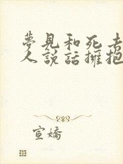 梦见和死去的亲人说话拥抱什么意思