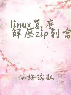 linux怎么解压zip到当前目录