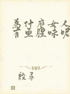 为什么女人下面有鱼腥味呢怎么回事