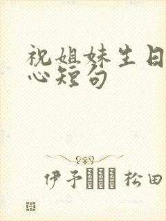 祝姐妹生日最暖心短句