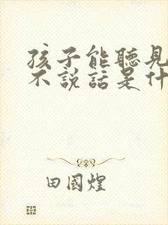 孩子能听见但是不说话是什么情况