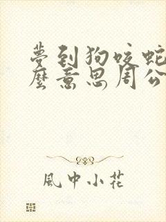 梦到狗咬蛇是什么意思周公解梦