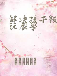 解决孩子叛逆贪玩厌学