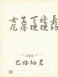 女生下边长了个疙瘩硬硬的还疼