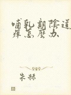 哺乳期阴道口瘙痒怎么办