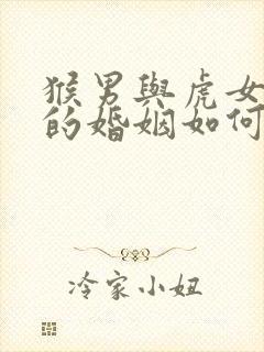 猴男与虎女相配的婚姻如何