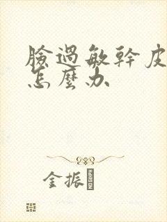 脸过敏干皮红肿怎么办