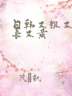 日韩又粗又硬又长又黄