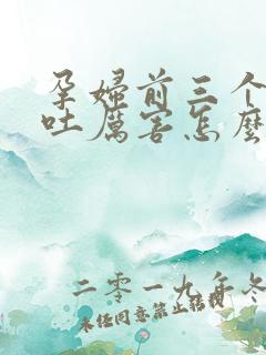 孕妇前三个月孕吐厉害怎么缓解