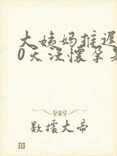 大姨妈推迟了10天没怀孕是怎么回事