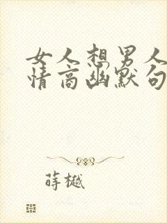 女人想男人的高情商幽默句子