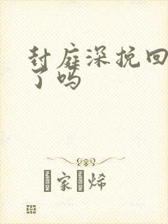 封庭深挽回容辞了吗