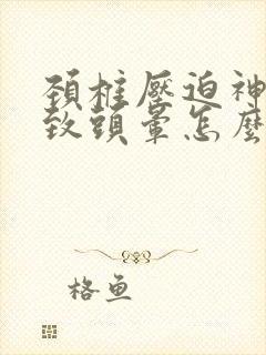 颈椎压迫神经导致头晕怎么治