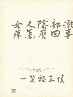 女人阴部潮湿,痒怎么回事