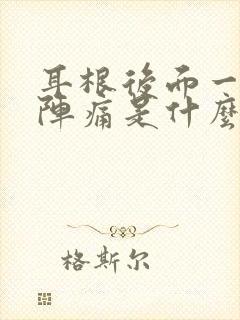 耳根后面一阵一阵痛是什么原因