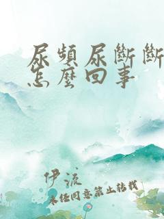 尿频尿断断续续怎么回事