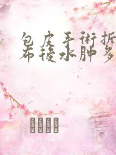 包皮手术拆除纱布后水肿多久会消除