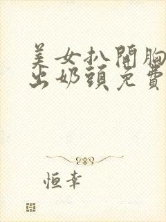 美女扒开胸罩露出奶头免费看