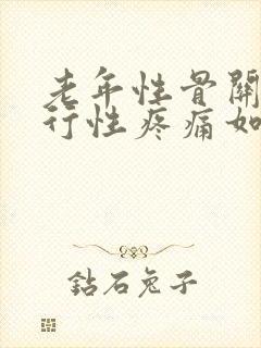 老年性骨关节退行性疼痛如何治疗