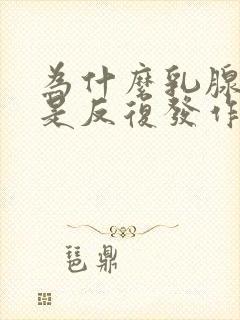 为什么乳腺炎老是反复发作