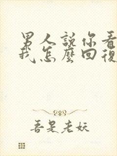 男人说你看不上我怎么回复