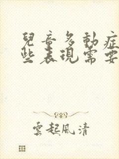 儿童多动症有哪些表现需要治疗不