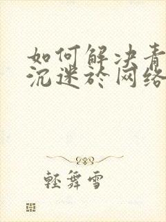 如何解决青少年沉迷于网络