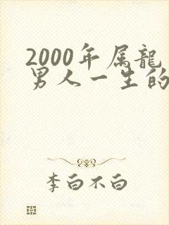 2000年属龙男人一生的命运