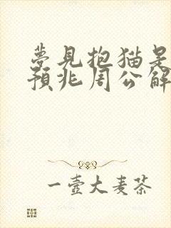 梦见抱猫是什么预兆周公解梦