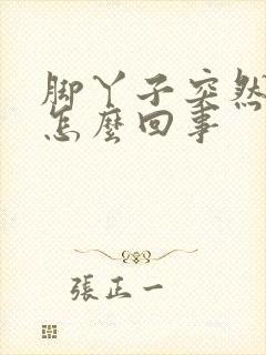 脚丫子突然疼是怎么回事