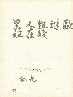 黑人粗进欧美白妞在线