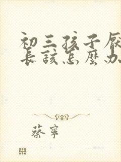 初三孩子厌学家长该怎么办