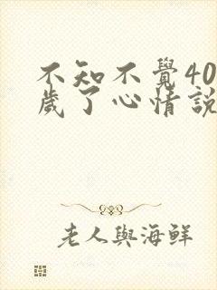 不知不觉40多岁了心情说说句子