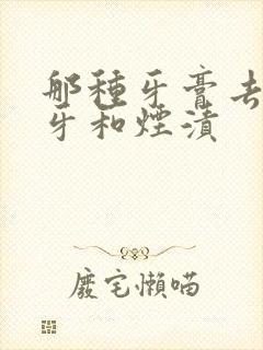 那种牙膏去除黄牙和烟渍