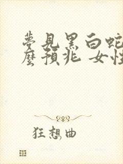 梦见黑白蛇是什么预兆 女性