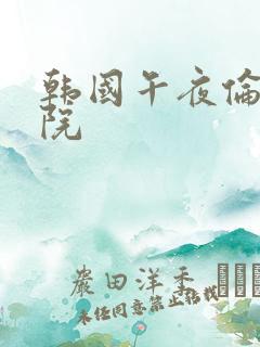 韩国午夜伦理影院