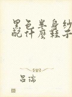 黑色半身纱裙搭配什么鞋子