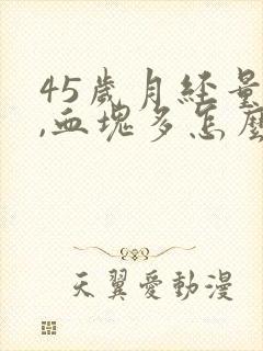 45岁月经量大,血块多怎么回事?