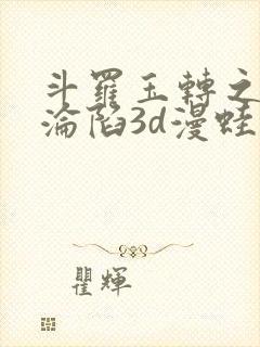 斗罗玉转之双美沦陷3d漫蛙