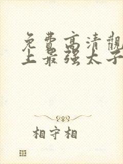 免费高清观看史上最强太子爷短剧