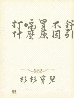 打嗝胃不舒服是什么原因引起的