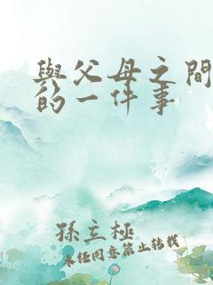 与父母之间难忘的一件事