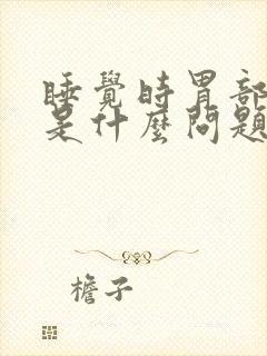 睡觉时胃部难受是什么问题