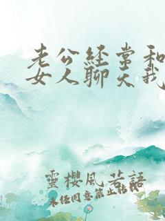 老公经常和别的女人聊天我该怎么办