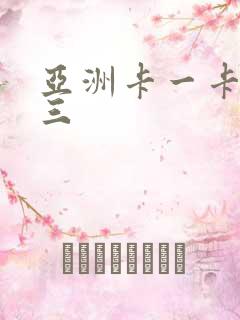 亚洲卡一卡二卡三
