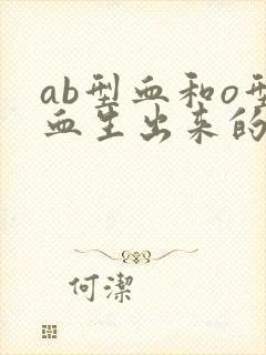 ab型血和o型血生出来的孩子是什么血型