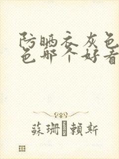 防晒衣灰色和白色哪个好看