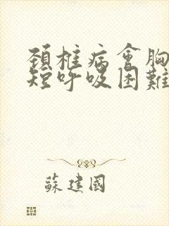 颈椎病会胸闷气短呼吸困难吗