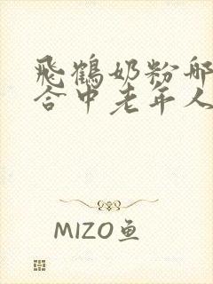 飞鹤奶粉哪款适合中老年人喝