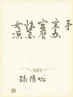 女性宫寒手脚冰凉怎么办